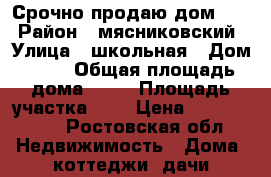 Срочно продаю дом!!!! › Район ­ мясниковский › Улица ­ школьная › Дом ­ 54 › Общая площадь дома ­ 86 › Площадь участка ­ 3 › Цена ­ 2 100 000 - Ростовская обл. Недвижимость » Дома, коттеджи, дачи продажа   